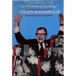 I Never Wanted To Be Vice  President of Anything An Investigative Biography of Nelson Rockefeller. Michael; Robers, Sam Kramer, Photo Illustrated 9780465031948 Books