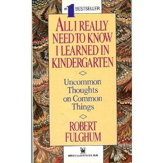 All I Really Need to Know I Learned in Kindergarten Uncommon Thoughts on Common Things Robert Fulghum 9780394571027 Books