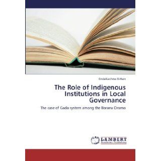 The Role of Indigenous Institutions in Local Governance The case of Gada system among the Borana Oromo Endalkachew Birhan 9783659249464 Books