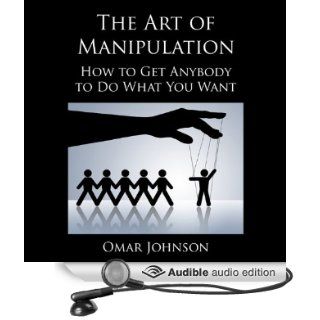 The Art of Manipulation How to Get Anybody to Do What You Want (Audible Audio Edition) Omar Johnson, Phillip Hubler Books