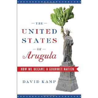 The United States of Arugula How We Became a Gourmet Nation David Kamp 9780767915793 Books