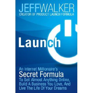 Launch An Internet Millionaire's Secret Formula To Sell Almost Anything Online, Build A Business You Love, And Live The Life Of Your Dreams Jeff Walker 9781630470173 Books