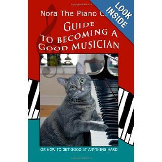 Nora The Piano Cat's Guide To Becoming A Good Musician Or How To Get Good At Anything Hard Nora The Piano Cat 9781438230566 Books