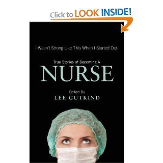 I Wasn't Strong Like This When I Started Out True Stories of Becoming a Nurse (9781937163129) Lee Gutkind Books