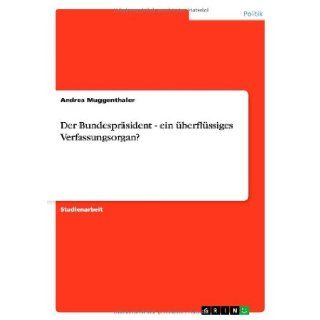 Der Bundesprasident   Ein Uberflussiges Verfassungsorgan? (German Edition) Andrea Muggenthaler 9783640382767 Books
