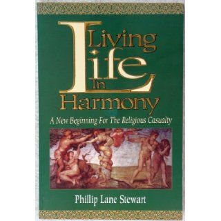 Living Life in Harmony A New Beginning for the Religious Casualty Phillip L. Stewart 9780964371705 Books