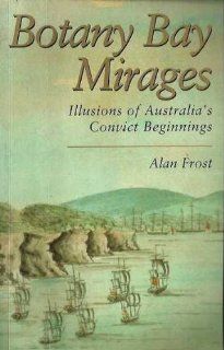 Botany Bay Mirages Illusions of Australia's Convict Beginnings (9780522844979) Alan Frost Books
