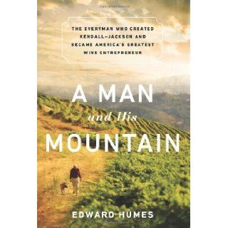 A Man and his Mountain The Everyman who Created Kendall Jackson and Became Americas Greatest Wine Entrepreneur Edward Humes 9781610392853 Books