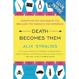 Death Becomes Them Unearthing the Suicides of the Brilliant, the Famous, and the Notorious Alix Strauss 9780061728563 Books