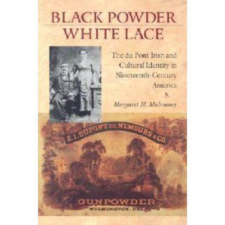 Black Powder, White Lace The Du Pont Irish and Cultural Identity in Nineteenth Century America (Becoming Modern New Nineteenth Century Studies) Margaret M. Mulrooney 9781584652748 Books