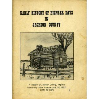 Early History of Pioneer Days in Jackson County A History of Jackson County, Virginia (Becoming West Virginia June 20, 1863) Prior to 1900 Bicentennial Committee of Alpha Delta Chapter of Delta Kappa Gamma Society International Books