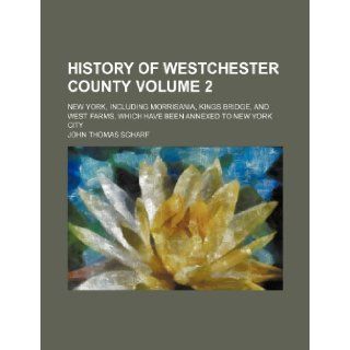 History of Westchester county Volume 2; New York, including Morrisania, Kings Bridge, and West Farms, which have been annexed to New York city John Thomas Scharf 9781231302590 Books