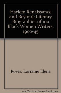 Harlem Renaissance and Beyond Literary Biographies of 100 Black Women Writers, 1900 1945 Lorraine Elena Roses, Ruth E. Randolph 9780816189267 Books
