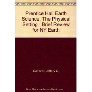 Prentice Hall Earth Science The Physical Setting  Brief Review for NY Earth Jeffery C. Callister 9780133647600 Books