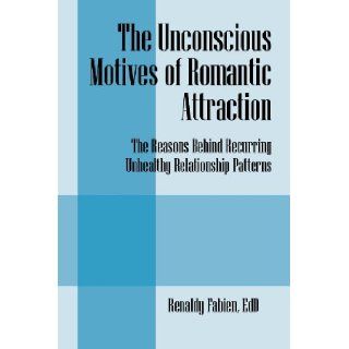 The Unconscious Motives of Romantic Attraction The Reasons Behind Recurring Unhealthy Relationship Patterns Renaldy Fabien EdD 9781432797751 Books