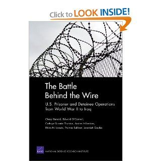 The Battle Behind the Wire U.S. Prisoner and Detainee Operations from World War II to Iraq (9780833050458) Cheryl Benard, Edward O. O'Connell, Cathryn Quantic Thurston, Andres Villamizar, Elvira N. Loredo Books