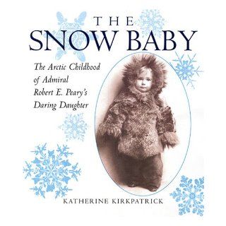Snow Baby The Arctic Childhood of Admiral Robert E. Peary's Daring Daughter Katherine Kirkpatrick 9780823419739 Books