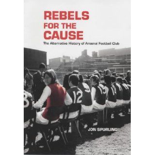 Rebels for the Cause The Alternative History of Arsenal Football Club John G. Sperling 9781840187359 Books