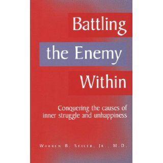 Battling the Enemy Within Conquering the Causes of Inner Struggle and Unhappiness Jr., M. D. Warren B. Seiler 9780984134007 Books