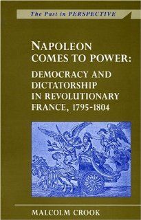 Napoleon Comes to Power Democracy and Dictatorship in Revolutionary France 1795 1804 (Past in Perspective Series) Malcom Crook 9780708314012 Books