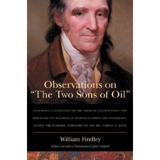 Observations on "The Two Sons of Oil" Containing a Vindication of the American Constitutions, and Defending the Blessings of Religious Liberty andStrictures of the Rev. Samuel B. Wylie William Findley 9780865976672 Books