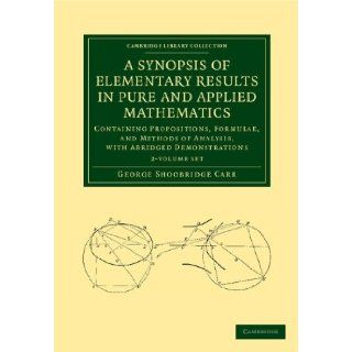 A Synopsis of Elementary Results in Pure and Applied Mathematics 2 Volume Set Containing Propositions, Formulae, and Methods of Analysis, with(Cambridge Library Collection   Mathematics) George Shoobridge Carr 9781108050661 Books