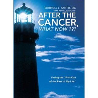 After the Cancer, What Now? ? ? Facing the "First Day of the Rest of My Life" Darrell L. Smith Sr. 9781449733377 Books