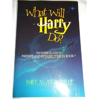What Will Harry Do? The Unofficial Guide to Payoffs and Possibilities in Book 7 Janet Scott Batchler 9781430300878 Books