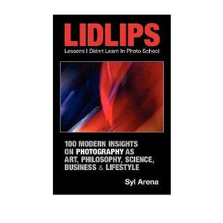 LIDLIPS Lessons I Didn't Learn In Photo School 100 Modern Insights On Photography As Art, Philosophy, Science, Business & Lifestyle (Paperback)   Common By (author) Syl Arena 0884405520895 Books