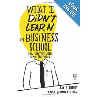 What I Didn't Learn in Business School How Strategy Works in the Real World Jay Barney, Trish Gorman Clifford 9781422157633 Books