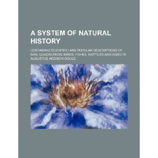 A system of natural history; containing scientific and popular descriptions of man, quadrupeds, birds, fishes, reptiles and insects Augustus Addison Gould 9781236146786 Books