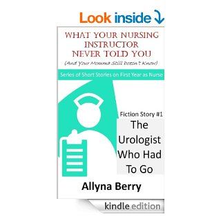 The Urologist Who Had To Go (What Your Nursing Instructor Never Told You (And Your Momma Still Doesn't Know)) eBook Allyna Berry Kindle Store