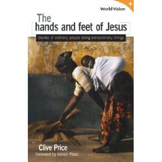 The Hands and Feet of Jesus Stories of Ordinary People Doing Extraordinary Things Clive Price 9781841015088 Books