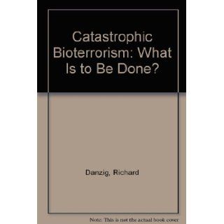 Catastrophic bioterrorism What is to be done? Richard Danzig 9780160514685 Books