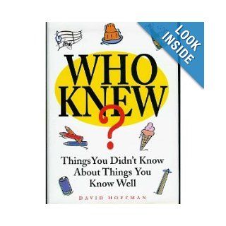 Who Knew? Things You Didn't Know About Things You Know Well David Hoffman 9781567314427 Books