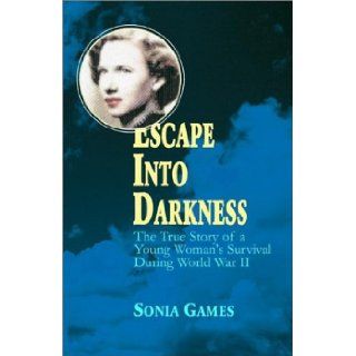 Escape Into Darkness The True Story of a Young Woman's Survival During World War II Sonia Games 9781401053864 Books