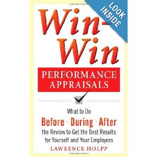 Win Win Performance Appraisals What to Do Before, During, and After the Review to Get the Best Results for Yourself and Your Employees What to Do Before, During and After the Review Lawrence Holpp 9780071736114 Books