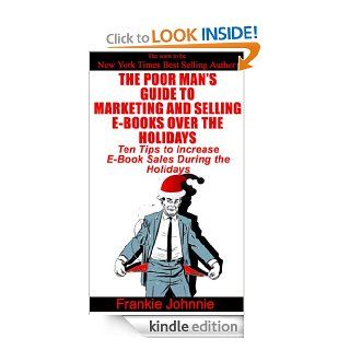 The Poor Man's Guide to Marketing and Selling E Books over the holidays Ten Tips to Increase E Book Sales during the Holidays   Kindle edition by Frankie Johnnie. Business & Money Kindle eBooks @ .
