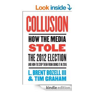 Collusion How the Media Stole the 2012 Election   and How to Stop Them from Doing It in 2016 eBook L. Brent Bozell III, Tim Graham Kindle Store