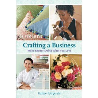 Crafting a Business Make Money Doing What You Love Kathie Fitzgerald 9781588168115 Books