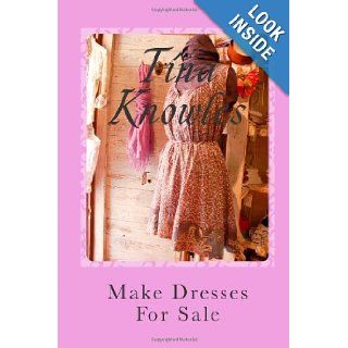 Make Dresses For Sale How To Make Dress And Create Your Own Business Doing What You Love Tina Knowles 9781478133964 Books