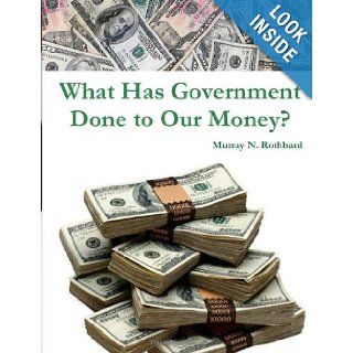 What Has Government Done to Our Money? Murray N. Rothbard 9781469971780 Books