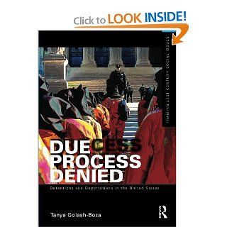 Due Process Denied Detentions and Deportations in the United States (Framing 21st Century Social Issues) (9780415509305) Tanya Golash Boza Books