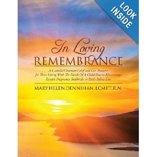 In Loving Remembrance A Catholic/Christian Grief and Loss Resource for Those Living With The Death Of A Child Due to Miscarriage, Ectopic Pregnancy, Stillbirth, or Early Infant Loss Mary Helen Dennihan LCMFT 9781478174400 Books
