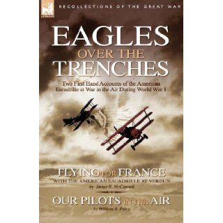 Eagles Over the Trenches Two First Hand Accounts of the American Escadrille at War in the Air During World War 1 Flying For France With the American Escadrille at Verdun and Our Pilots in the Air James R. McConnell, William B. Perry 9781846772689 Book