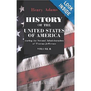 History of the United States of America during the Second Administration of Thomas Jefferson. 1805 1809 Volume 2 Henry Adams 9781421266275 Books