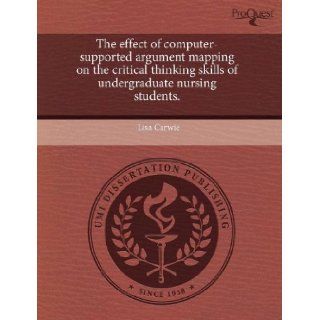 The effect of computer supported argument mapping on the critical thinking skills of undergraduate nursing students. Lisa Carwie 9781243688750 Books