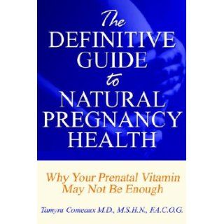 The Definitive Guide to Natural Pregnancy Health   Why Your Prenatal Vitamin May Not Be Enough Tamyra Comeaux 9781598583342 Books