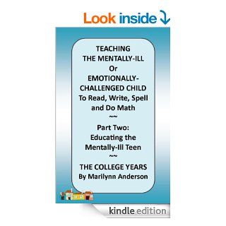 TEACHING THE MENTALLY ILL Or Emotionally Challenged Child TO READ, Write, Spell, and do Math ~~ PART TWO Educating the Mentally Ill Teen ~~ The College Years eBook Marilynn Anderson Kindle Store
