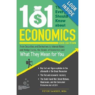 101 Things Everyone Should Know About Economics From Securities and Derivatives to Interest Rates and Hedge Funds, the Basics of Economics and What They Mean for You Peter Sander 9781440572715 Books
